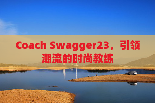 Coach Swagger23，引领潮流的时尚教练