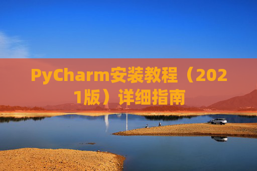 PyCharm安装教程（2021版）详细指南