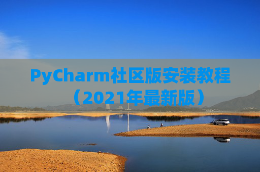 PyCharm社区版安装教程（2021年最新版）